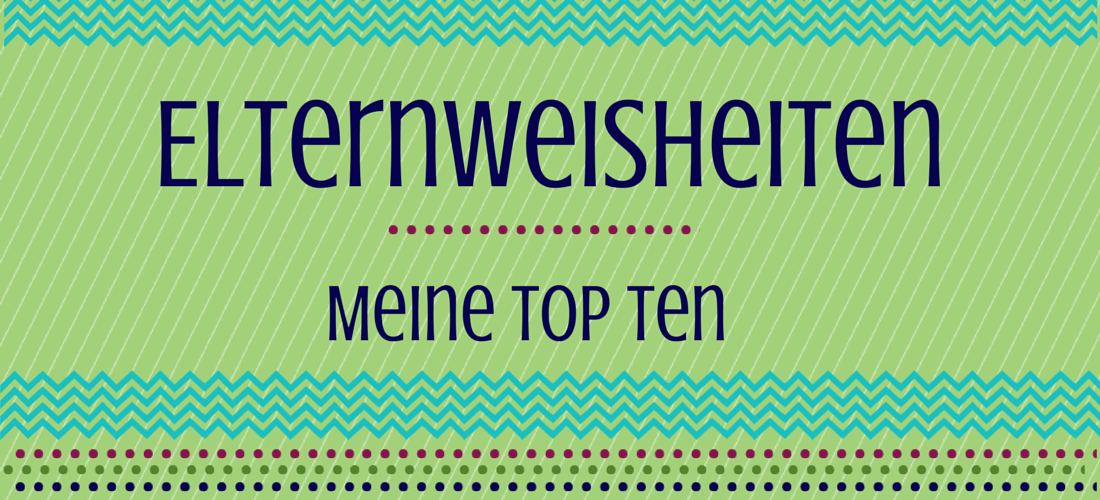 Meine Top Ten der Elternweisheiten könnt Ihr hier nachlesen: https://www.ernstings-family.de/blog/2015/06/elternweisheiten-meine-top-ten/